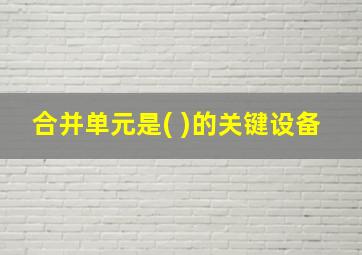 合并单元是( )的关键设备